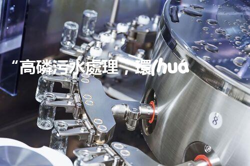 “高磷污水處理，環(huán)保先鋒，守護碧水藍(lán)天！”